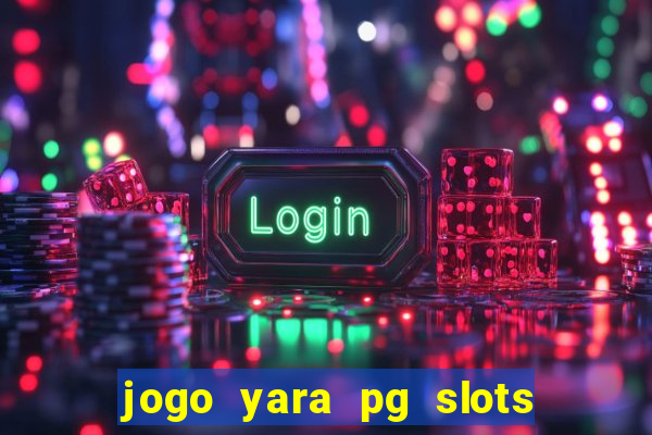 jogo yara pg slots paga mesmo